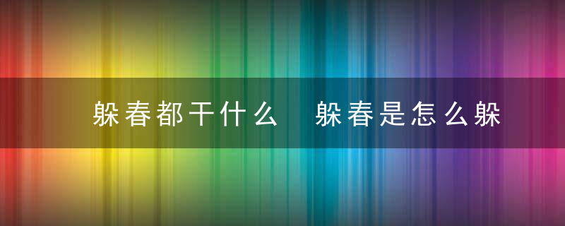 躲春都干什么 躲春是怎么躲的